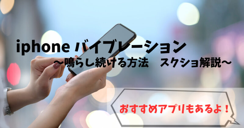 iphoneのバイブレーションを鳴らし続ける方法をスクショ解説！スマホアプリも紹介