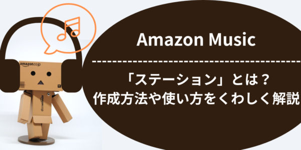 Amazon Musicの「ステーション」とは？作成方法や使い方をくわしく解説