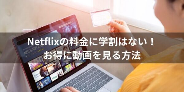 Netflixの料金に学割はない！お得に動画を見る方法