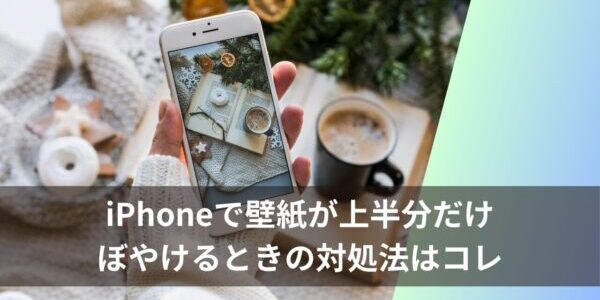 iPhoneで壁紙が上半分だけぼやけるときの対処法はコレ