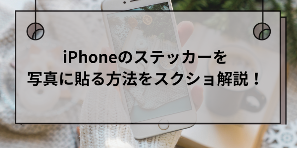 iPhoneのステッカーを写真に貼る方法をスクショ解説！